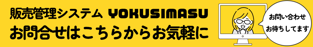 販売管理システムYOKUSIMASU。お問い合わせはこちらからお気軽に「お問合せお待ちしてます」