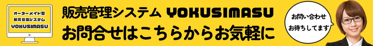 オーダーメイド型販売管理システムYOKUSIMASU。お問い合わせはこちらからお気軽に「お問合せお待ちしてます」