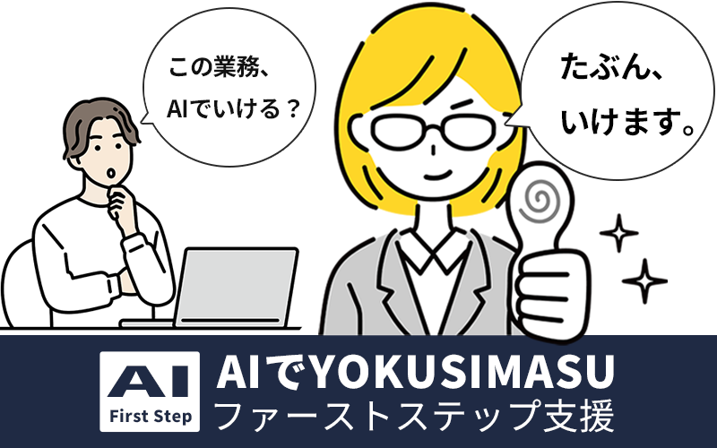 男性「この業務AIでいける？」スタッフ「たぶん、いけます。」AIでYOKUSIMAUファーストステップ支援